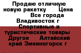 Продаю отличную новую ракетку :) › Цена ­ 3 500 - Все города, Владивосток г. Спортивные и туристические товары » Другое   . Алтайский край,Змеиногорск г.